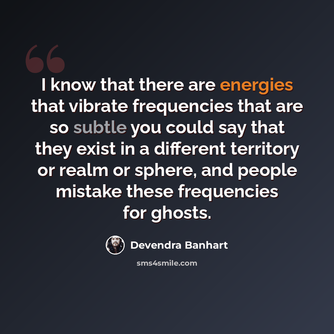 “I know that there are energies that vibrate frequencies that are so subtle you could say that they exist in a different territory or realm or sphere, and people mistake these frequencies for ghosts.” quote by Devendra Banhart