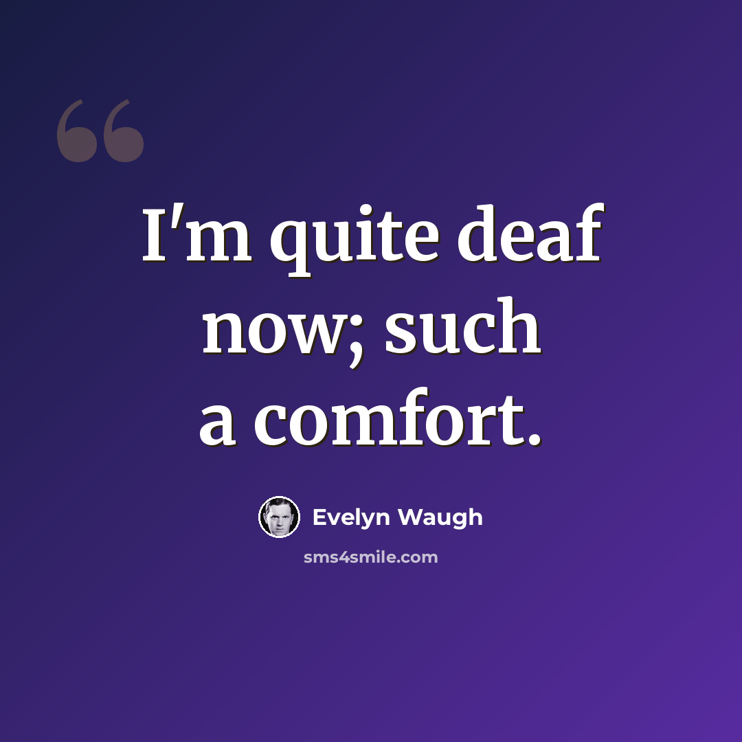 “I'm quite deaf now; such a comfort.” quote by Evelyn Waugh