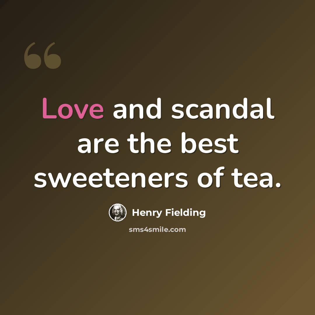 “Love and scandal are the best sweeteners of tea.” quote by Henry Fielding