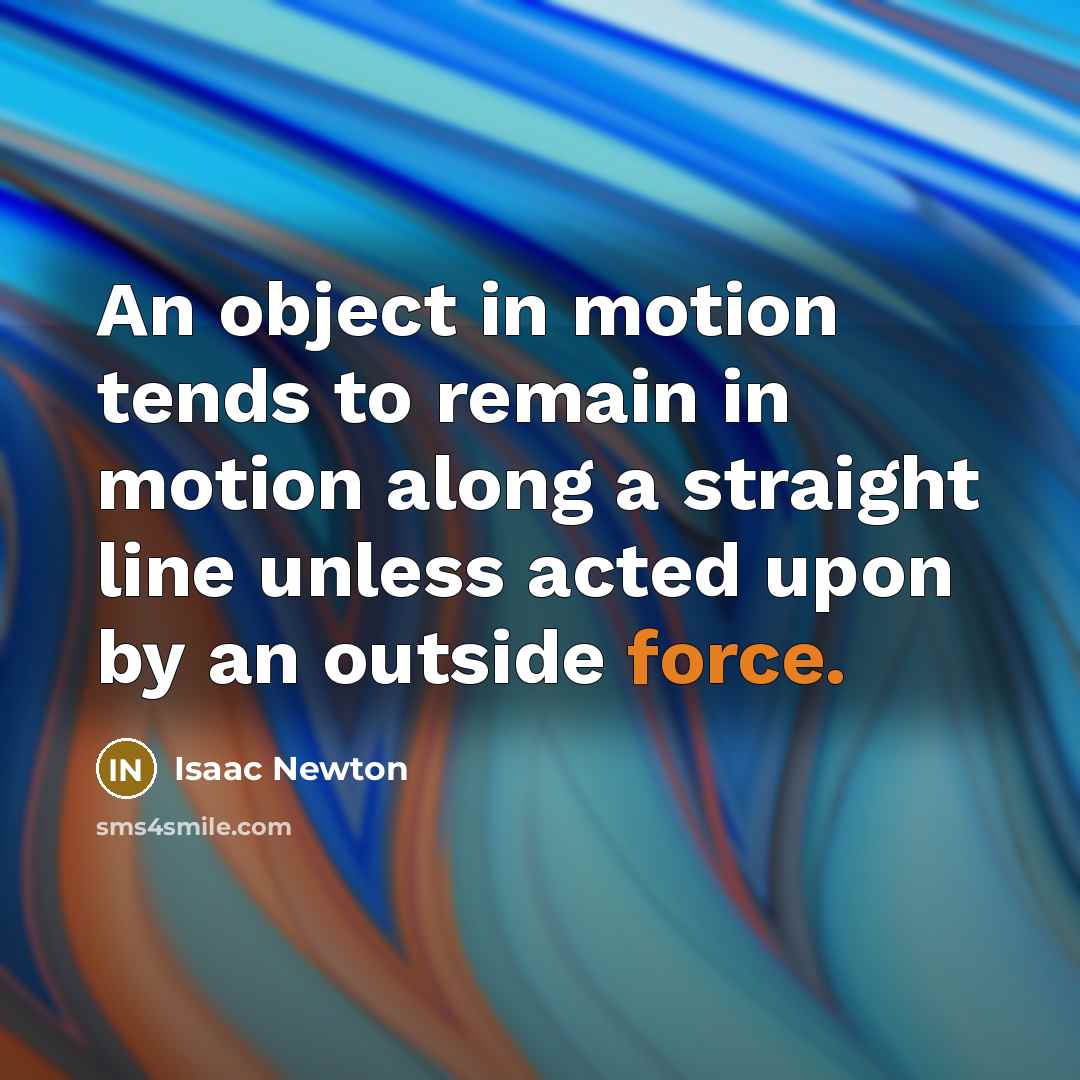 “An object in motion tends to remain in motion along a straight line unless acted upon by an outside force.” quote by Isaac Newton