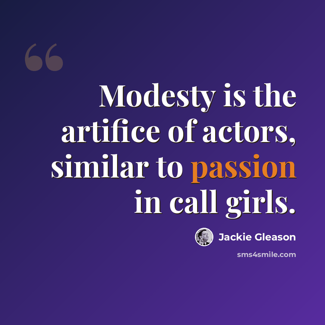 “Modesty is the artifice of actors, similar to passion in call girls.” quote by Jackie Gleason