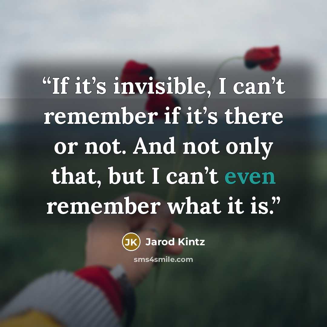 “If it’s invisible, I can’t remember if it’s there or not. And not only that, but I can’t even remember what it is.” quote by Jarod Kintz