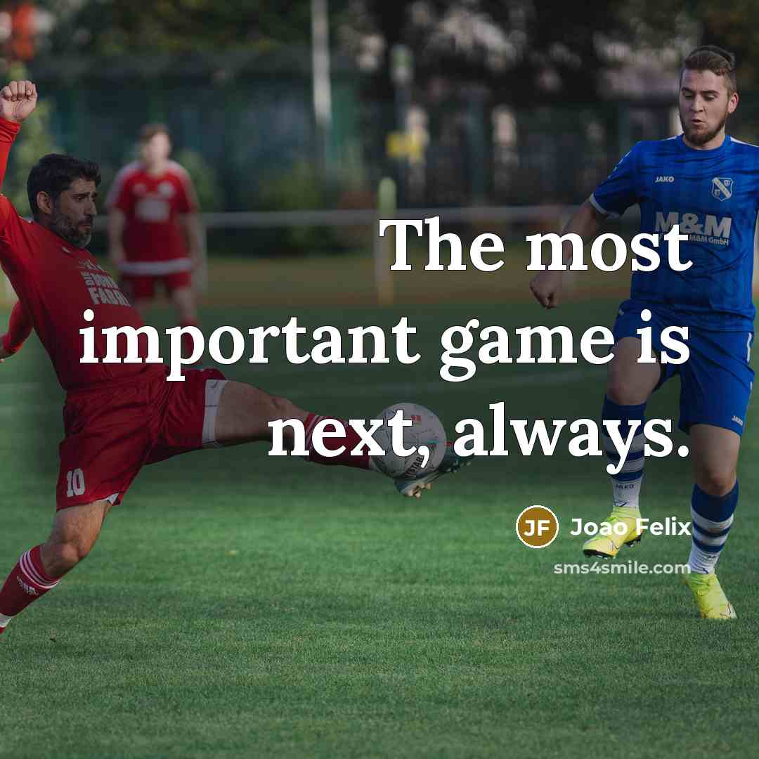 “The most important game is next, always.” quote by Joao Felix