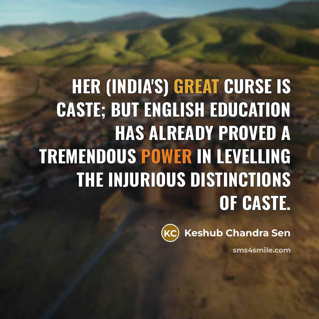 “Her (India's) great curse is caste; but English education has already proved a tremendous power in levelling the injurious distinctions of caste.” quote by Keshub Chandra Sen