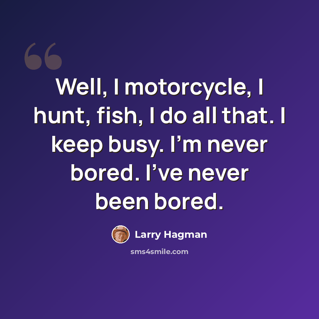 “Well, I motorcycle, I hunt, fish, I do all that. I keep busy. I'm never bored. I've never been bored.” quote by Larry Hagman