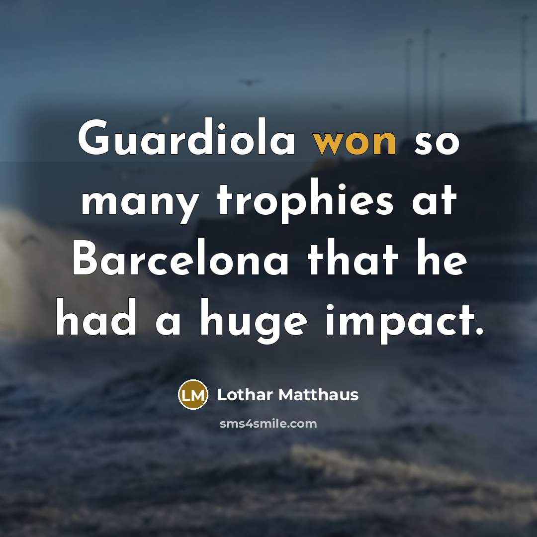 “Guardiola won so many trophies at Barcelona that he had a huge impact.” quote by Lothar Matthaus