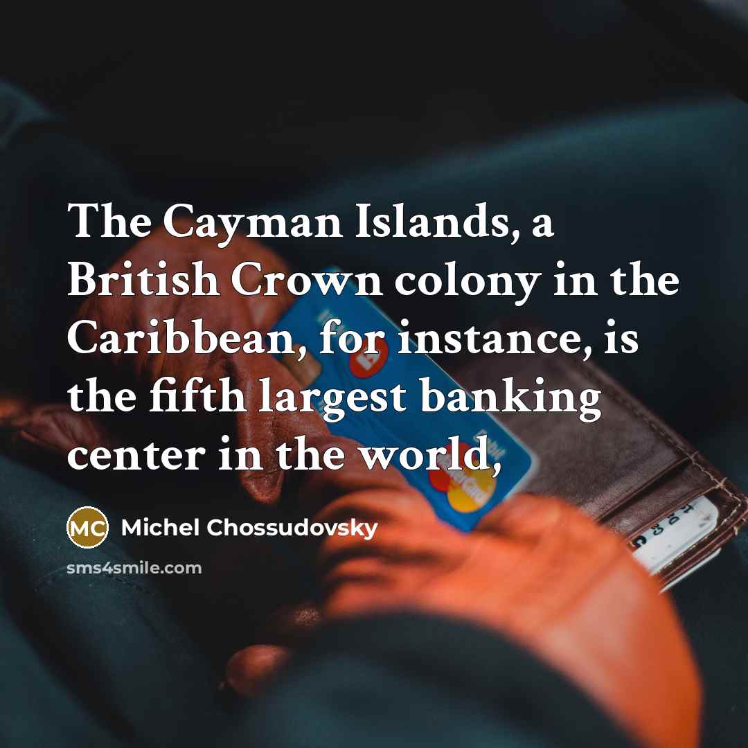“The Cayman Islands, a British Crown colony in the Caribbean, for instance, is the fifth largest banking center in the world,” quote by Michel Chossudovsky