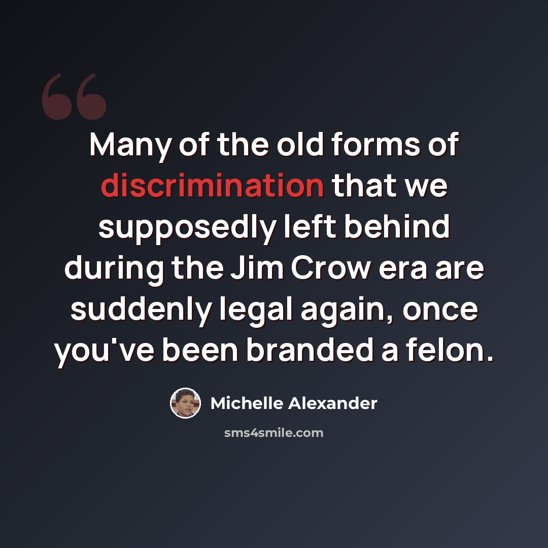 “Many of the old forms of discrimination that we supposedly left behind during the Jim Crow era are suddenly legal again, once you've been branded a felon.” quote by Michelle Alexander