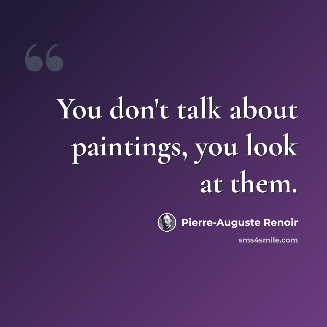 “You don't talk about paintings, you look at them.” quote by Pierre-Auguste Renoir