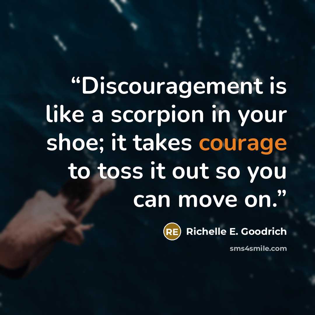 “Discouragement is like a scorpion in your shoe; it takes courage to toss it out so you can move on.” quote by Richelle E. Goodrich