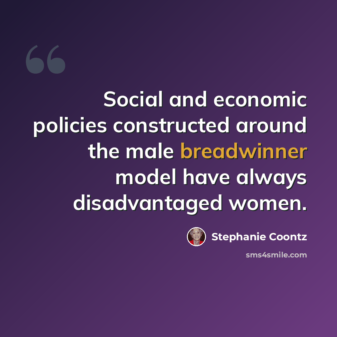 “Social and economic policies constructed around the male breadwinner model have always disadvantaged women.” quote by Stephanie Coontz