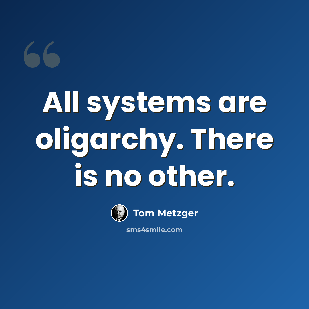 “All systems are oligarchy. There is no other.” quote by Tom Metzger