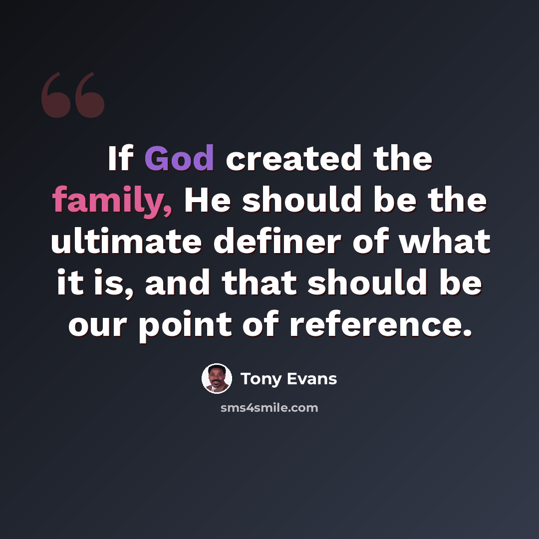 “If God created the family, He should be the ultimate definer of what it is, and that should be our point of reference.” quote by Tony Evans