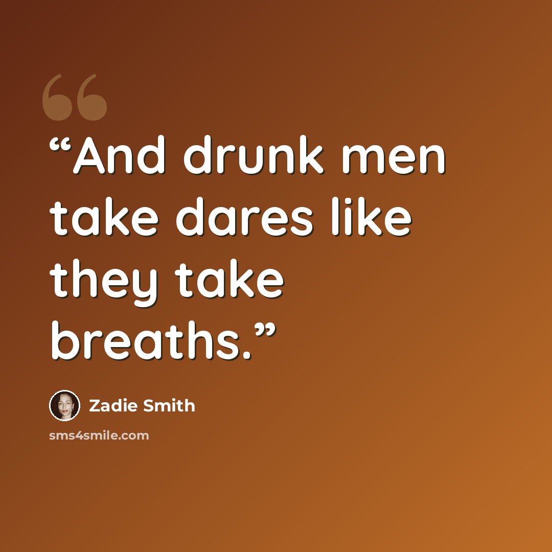 “And drunk men take dares like they take breaths.” quote by Zadie Smith