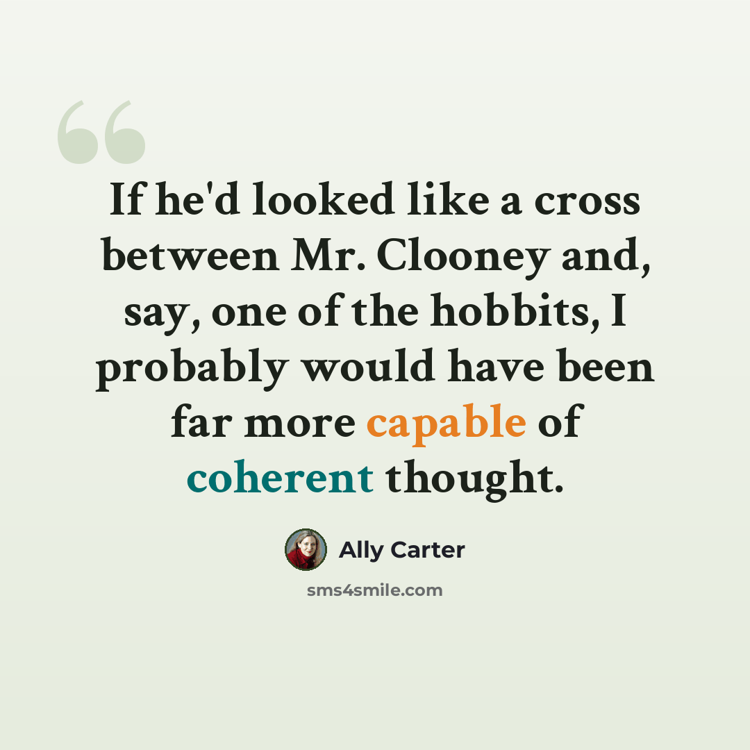 “If he'd looked like a cross between Mr. Clooney and, say, one of the hobbits, I probably would have been far more capable of coherent thought.” quote by Ally Carter
