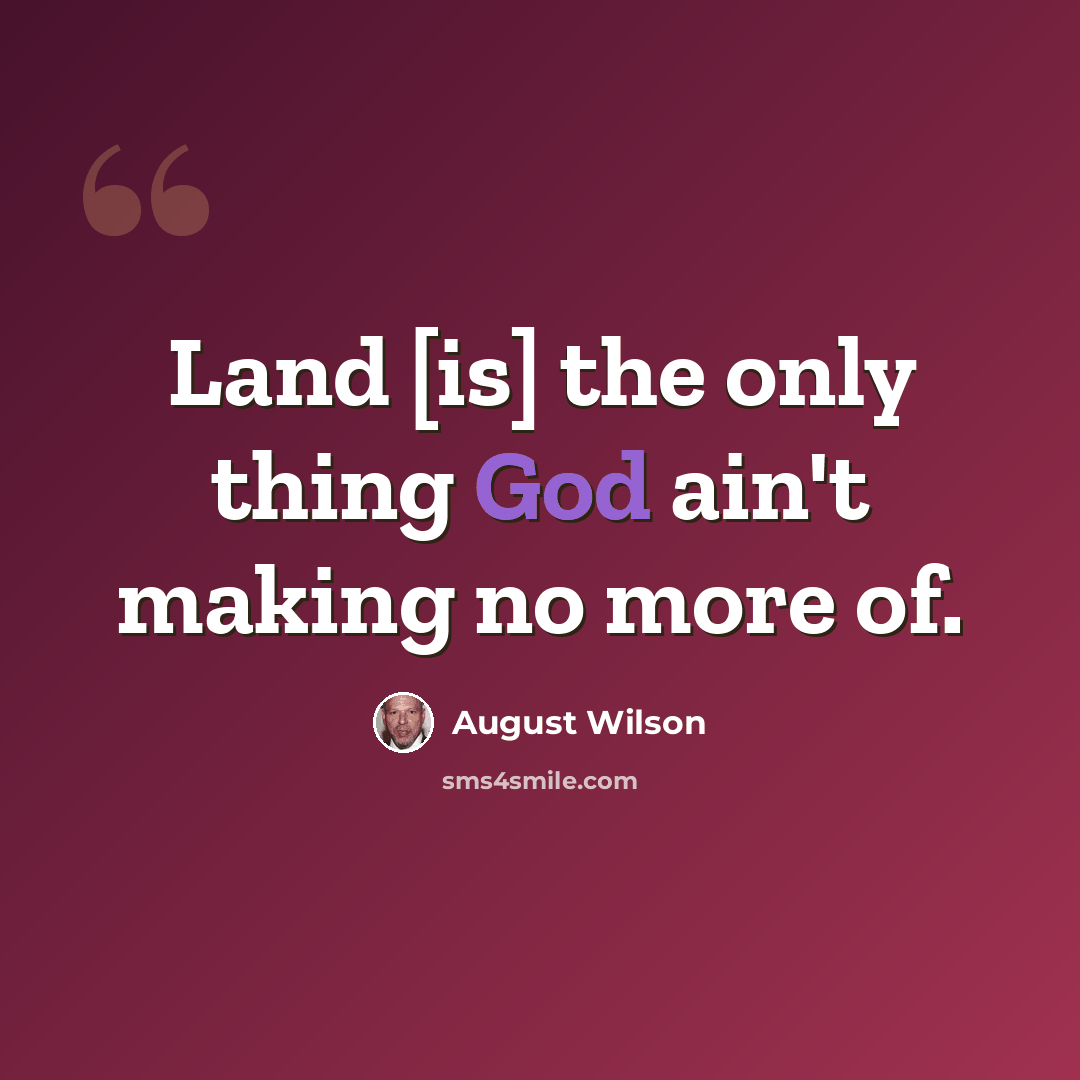 “Land [is] the only thing God ain't making no more of.” quote by August Wilson