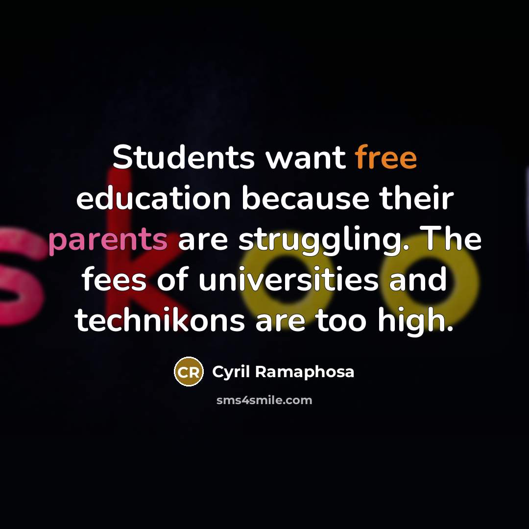 “Students want free education because their parents are struggling. The fees of universities and technikons are too high.” quote by Cyril Ramaphosa
