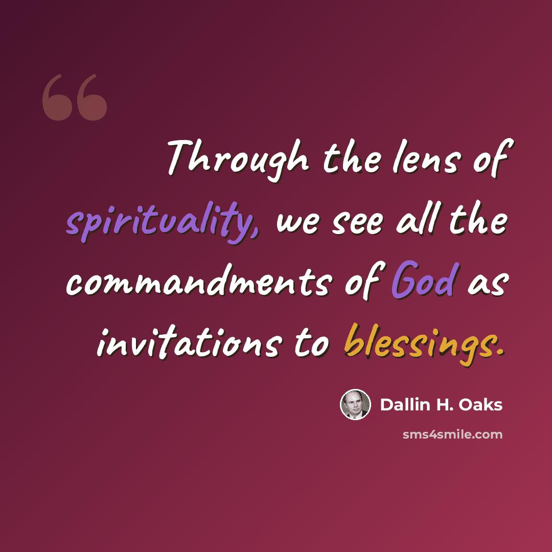 “Through the lens of spirituality, we see all the commandments of God as invitations to blessings.” quote by Dallin H. Oaks
