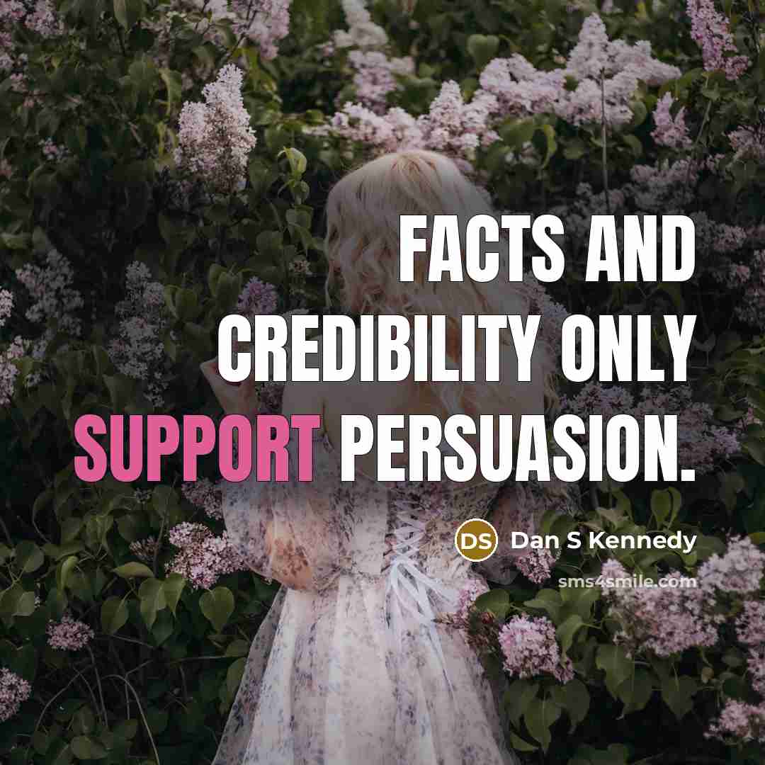 “Facts and credibility only support persuasion.” quote by Dan S Kennedy