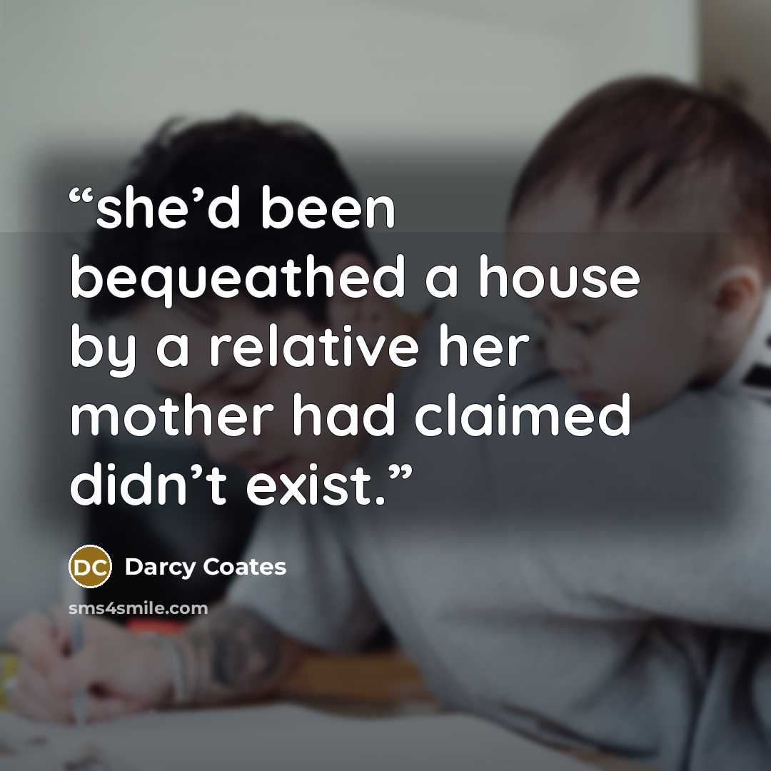 “she’d been bequeathed a house by a relative her mother had claimed didn’t exist.” quote by Darcy Coates