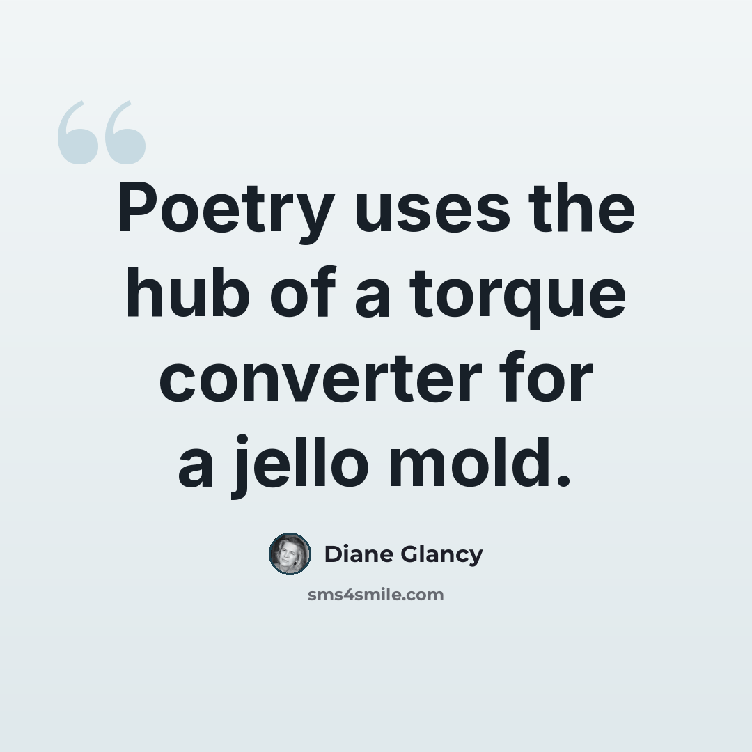 “Poetry uses the hub of a torque converter for a jello mold.” quote by Diane Glancy