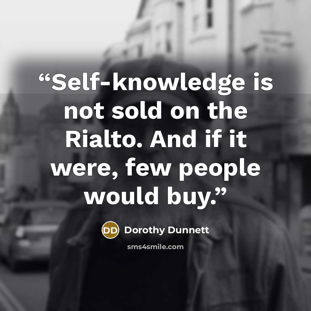 “Self-knowledge is not sold on the Rialto. And if it were, few people would buy.” quote by Dorothy Dunnett