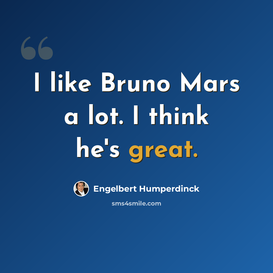 “I like Bruno Mars a lot. I think he's great.” quote by Engelbert Humperdinck