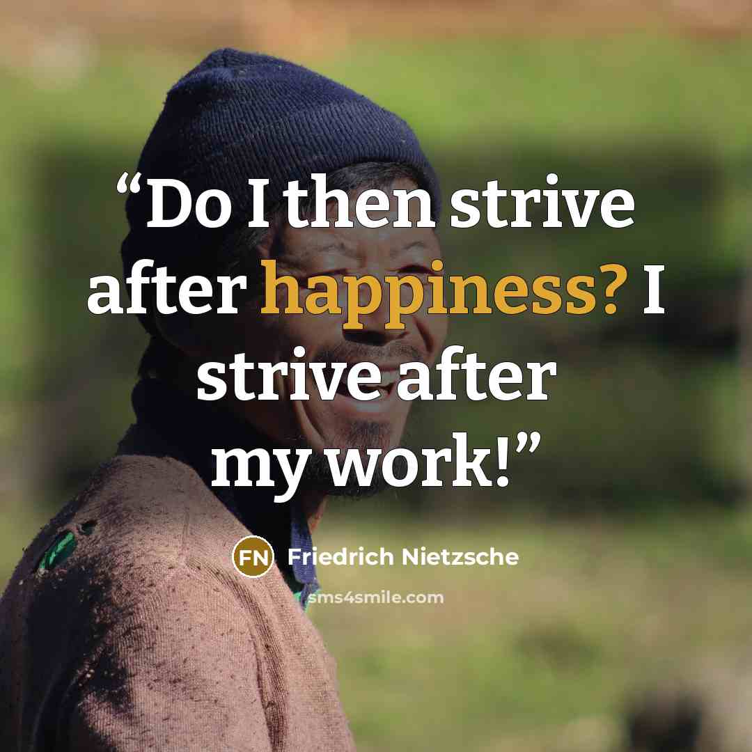 “Do I then strive after happiness? I strive after my work!” quote by Friedrich Nietzsche