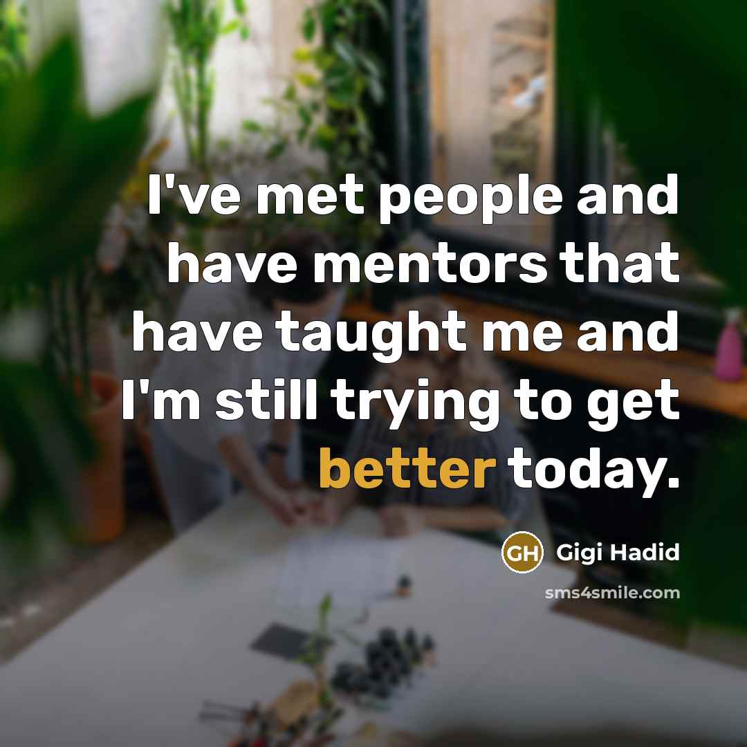 “I've met people and have mentors that have taught me and I'm still trying to get better today.” quote by Gigi Hadid
