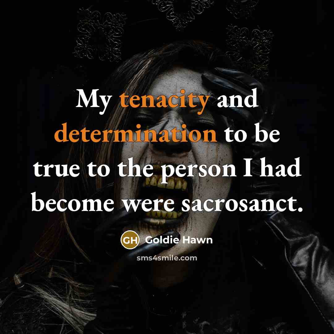 “My tenacity and determination to be true to the person I had become were sacrosanct.” quote by Goldie Hawn