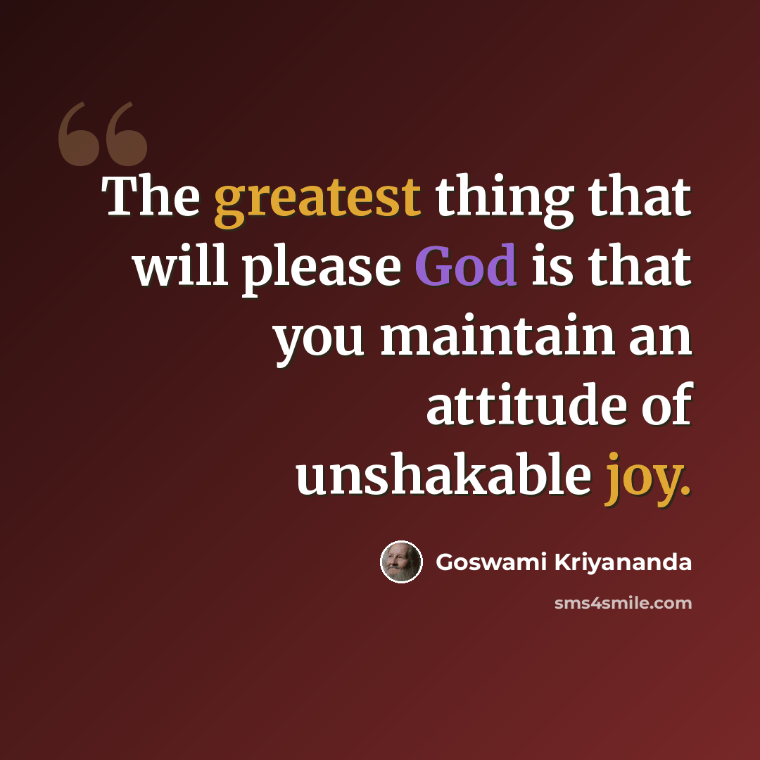 “The greatest thing that will please God is that you maintain an attitude of unshakable joy.” quote by Goswami Kriyananda