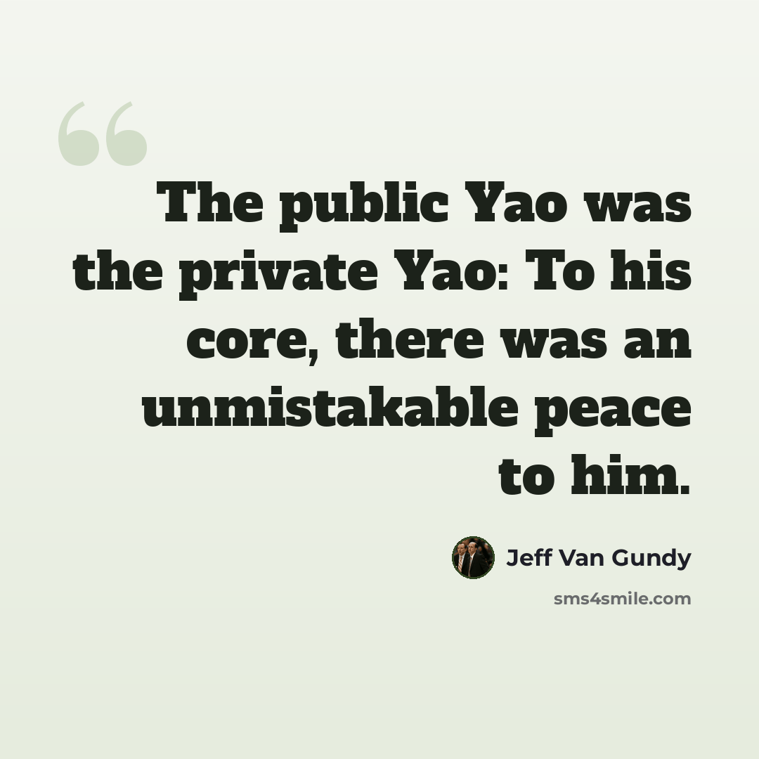 “The public Yao was the private Yao: To his core, there was an unmistakable peace to him.” quote by Jeff Van Gundy