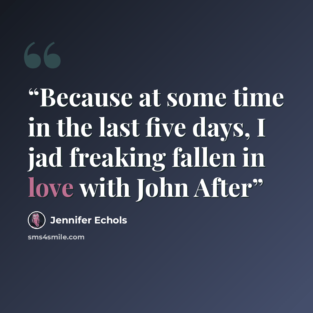 “Because at some time in the last five days, I jad freaking fallen in love with John After” quote by Jennifer Echols