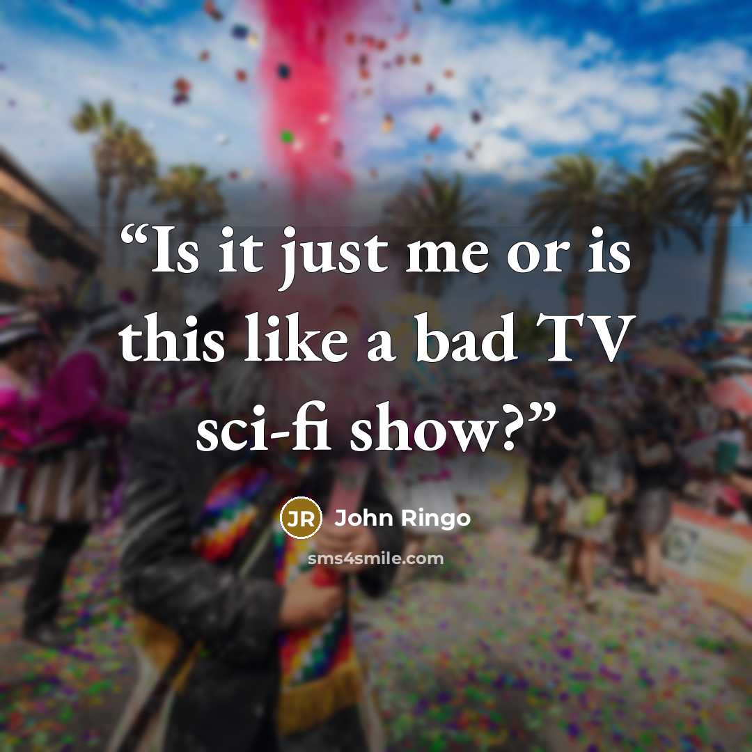 “Is it just me or is this like a bad TV sci-fi show?” quote by John Ringo