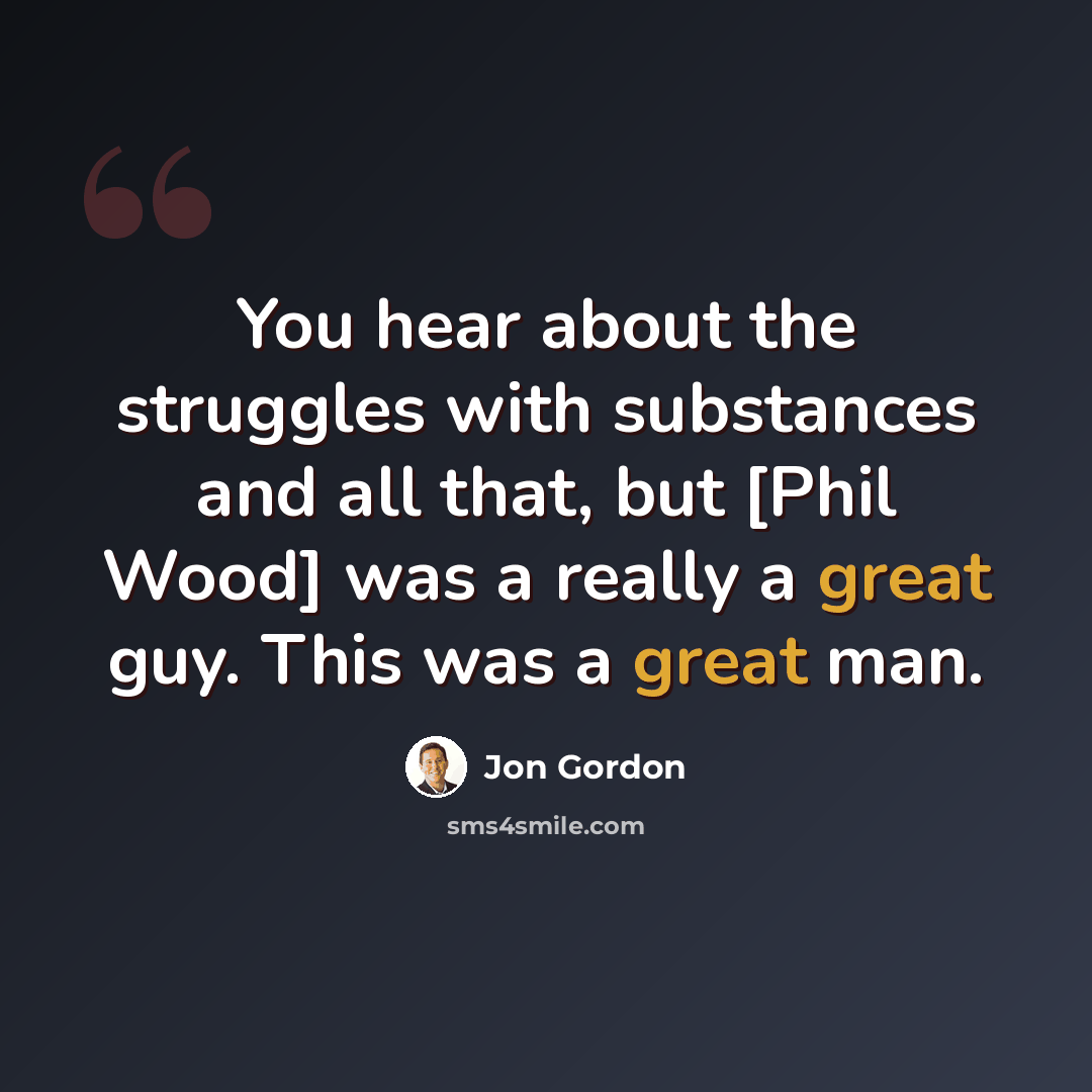 “You hear about the struggles with substances and all that, but [Phil Wood] was a really a great guy. This was a great man.” quote by Jon Gordon