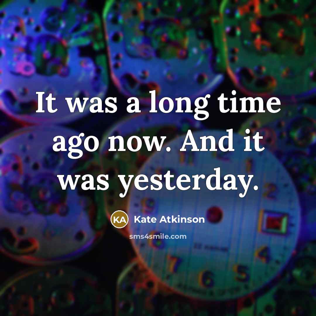 “It was a long time ago now. And it was yesterday.” quote by Kate Atkinson