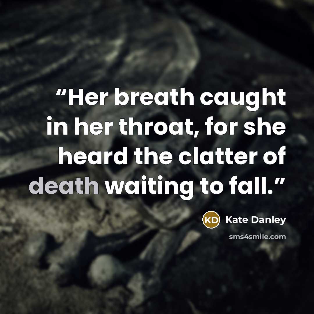 “Her breath caught in her throat, for she heard the clatter of death waiting to fall.” quote by Kate Danley