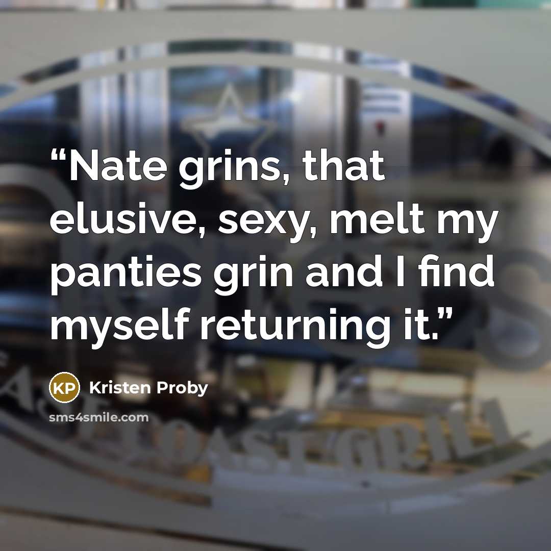 “Nate grins, that elusive, sexy, melt my panties grin and I find myself returning it.” quote by Kristen Proby