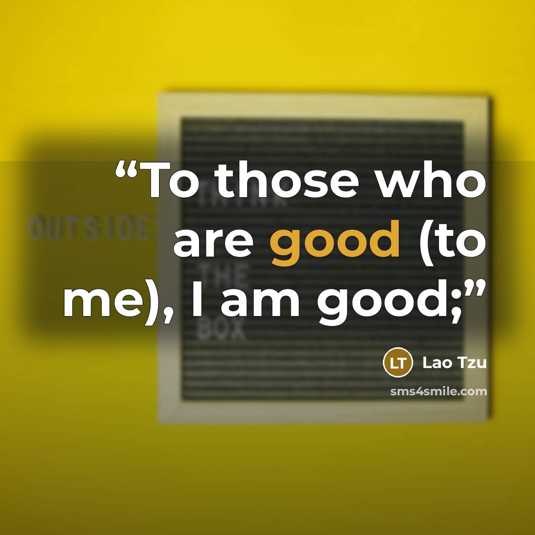“To those who are good (to me), I am good;” quote by Lao Tzu