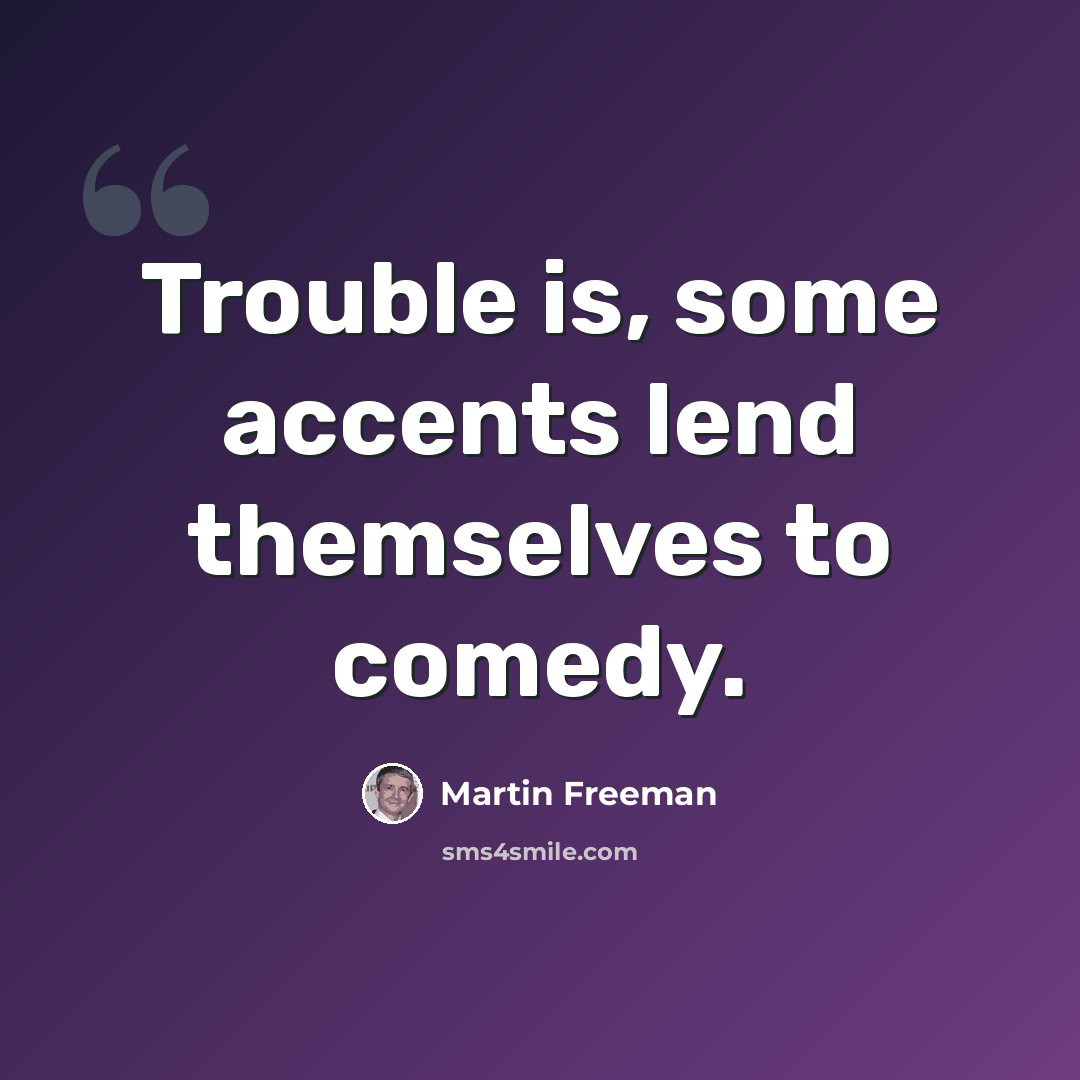 “Trouble is, some accents lend themselves to comedy.” quote by Martin Freeman