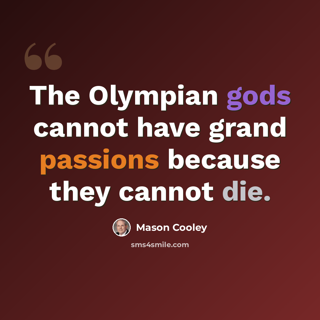 “The Olympian gods cannot have grand passions because they cannot die.” quote by Mason Cooley