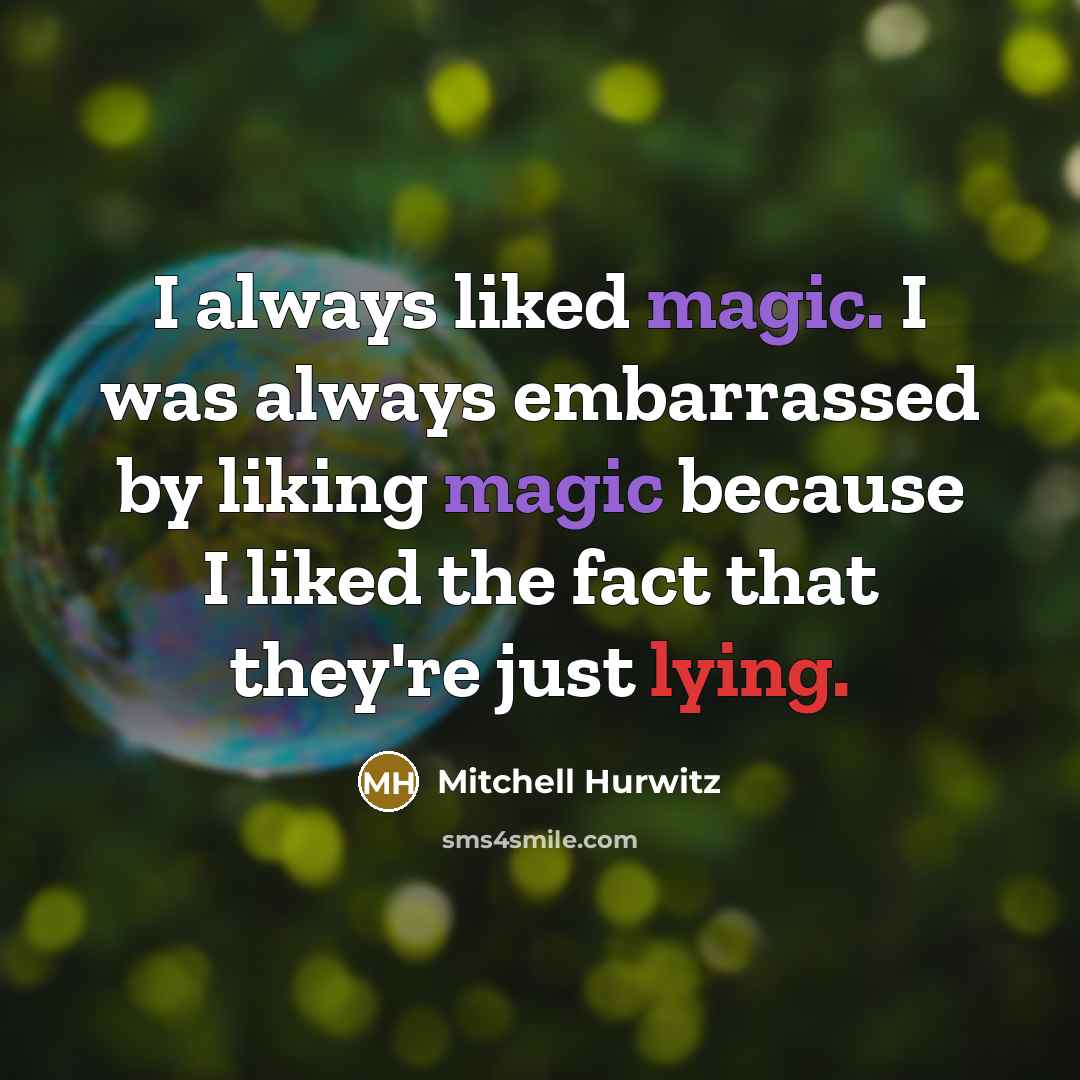 “I always liked magic. I was always embarrassed by liking magic because I liked the fact that they're just lying.” quote by Mitchell Hurwitz