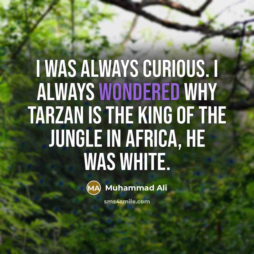 “I was always curious. I always wondered why Tarzan is the King of the Jungle in Africa, he was white.” quote by Muhammad Ali