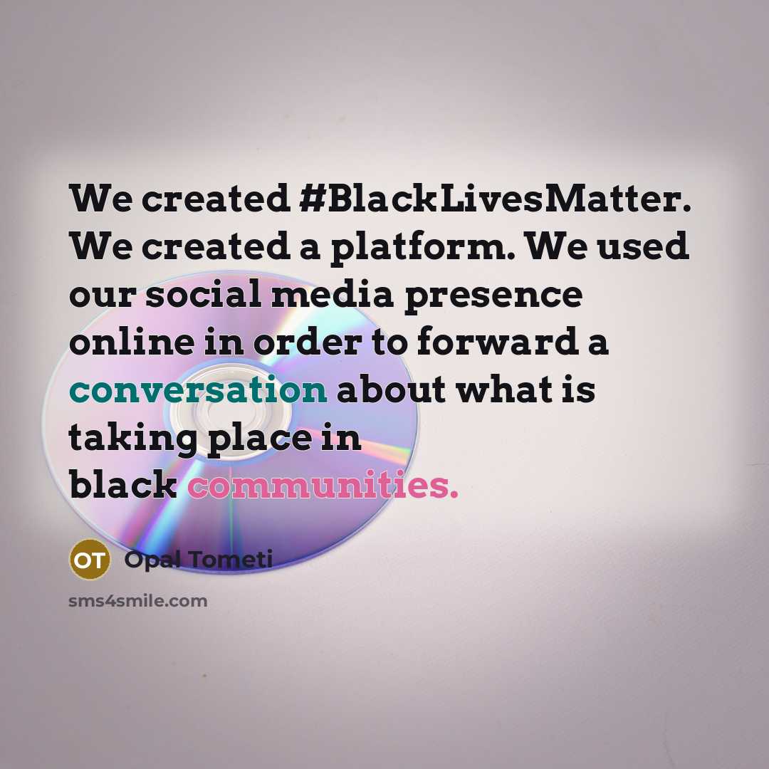 “We created #BlackLivesMatter. We created a platform. We used our social media presence online in order to forward a conversation about what is taking place in black communities.” quote by Opal Tometi