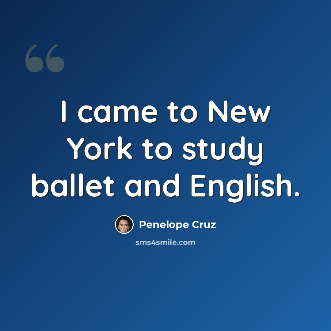 “I came to New York to study ballet and English.” quote by Penelope Cruz