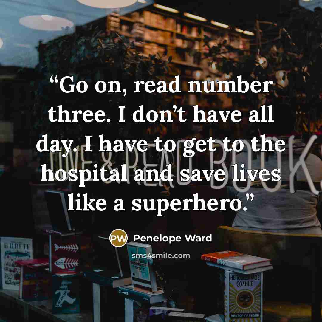 “Go on, read number three. I don’t have all day. I have to get to the hospital and save lives like a superhero.” quote by Penelope Ward