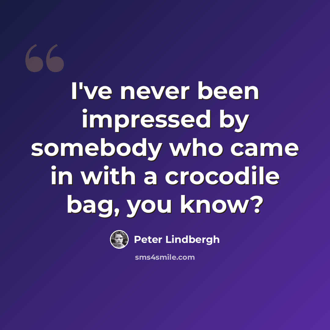 “I've never been impressed by somebody who came in with a crocodile bag, you know?” quote by Peter Lindbergh