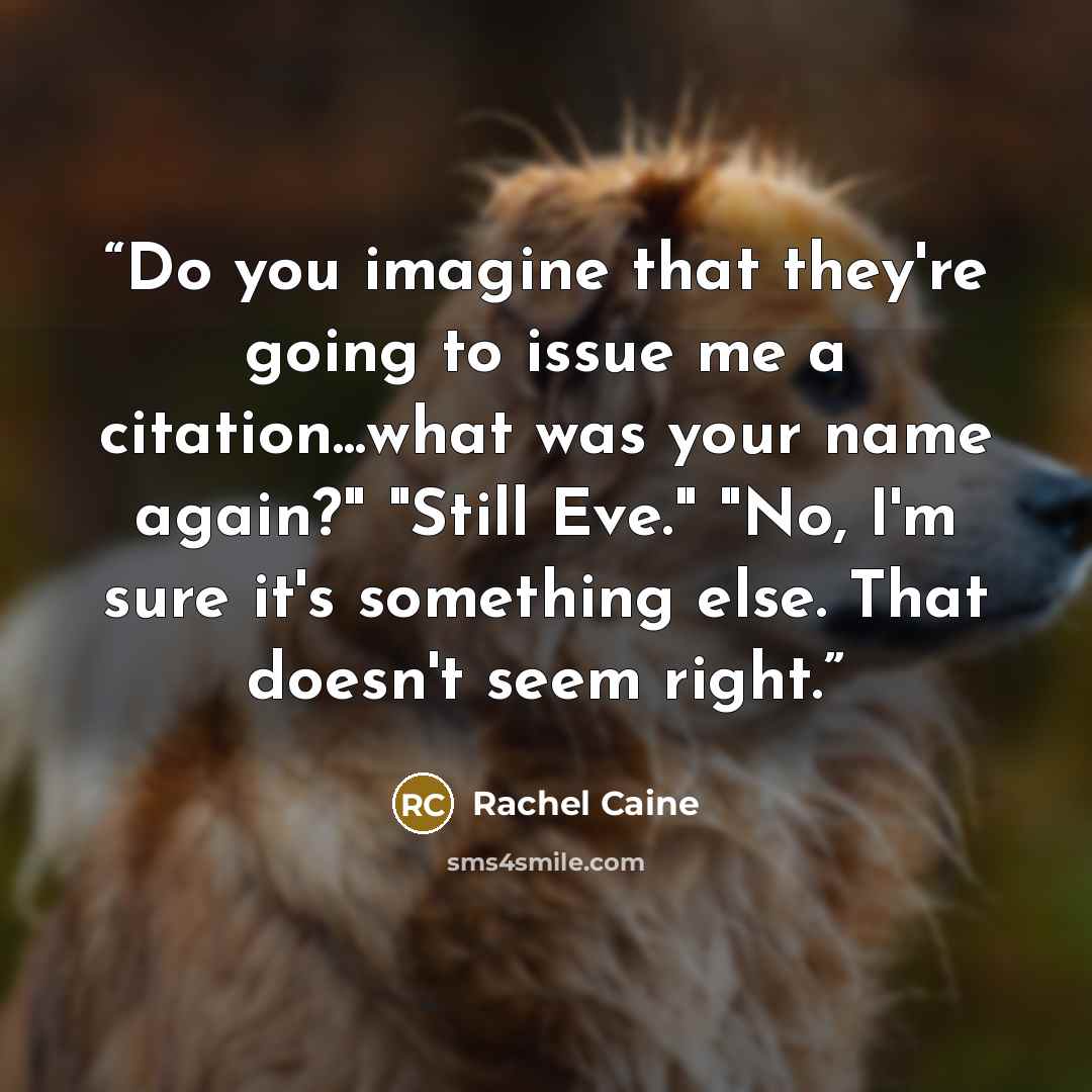 “Do you imagine that they're going to issue me a citation...what was your name again?" "Still Eve." "No, I'm sure it's something else. That doesn't seem right.” quote by Rachel Caine