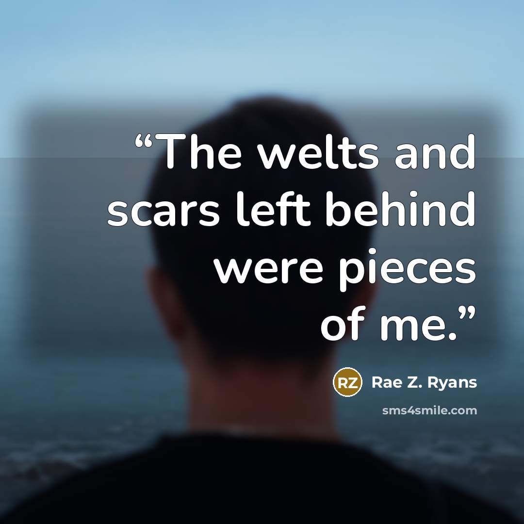 “The welts and scars left behind were pieces of me.” quote by Rae Z. Ryans