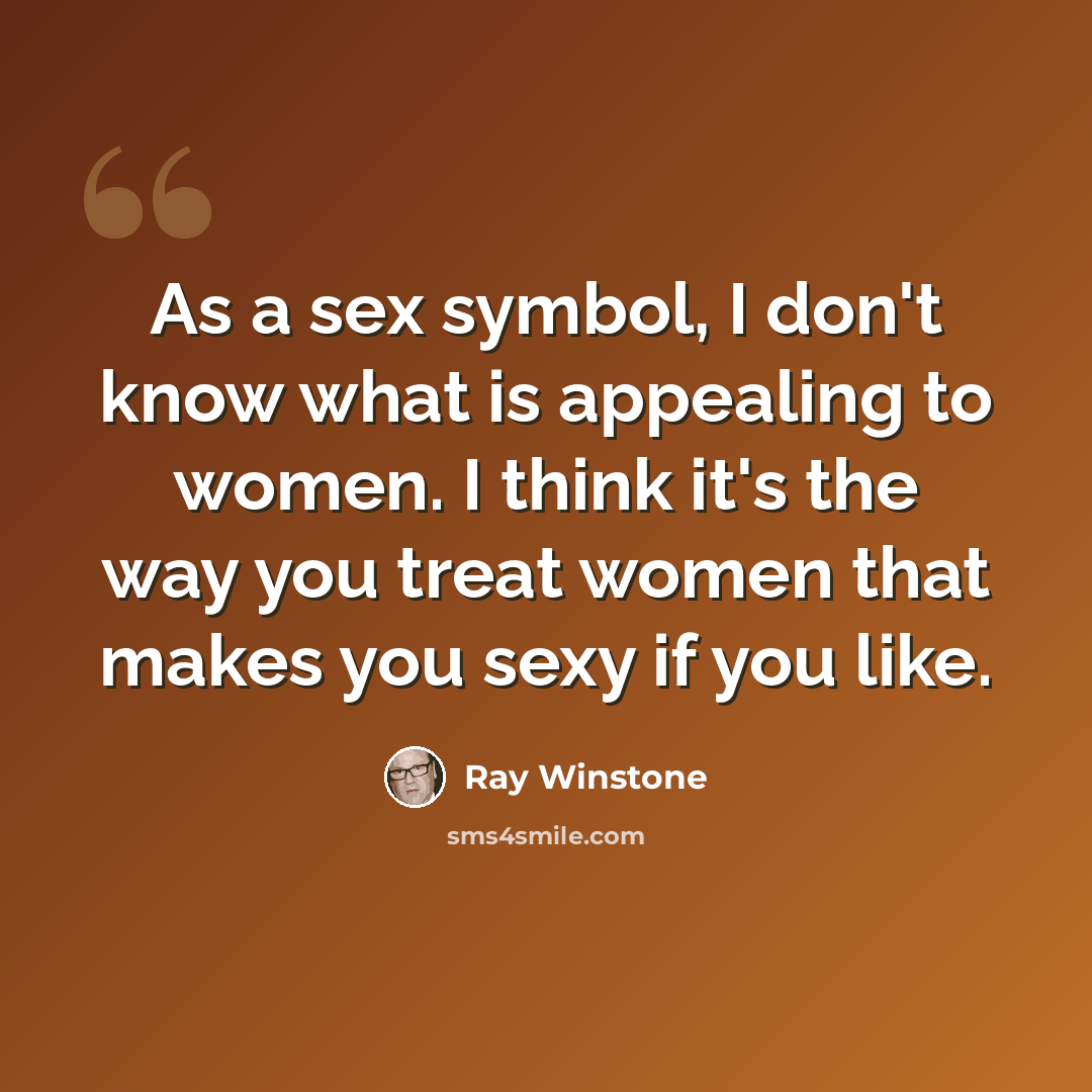 “As a sex symbol, I don't know what is appealing to women. I think it's the way you treat women that makes you sexy if you like.” quote by Ray Winstone